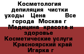 Косметология, депиляция, чистки, уходы › Цена ­ 500 - Все города, Москва г. Медицина, красота и здоровье » Косметические услуги   . Красноярский край,Игарка г.